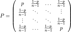 P = \left(\begin{array}{cccc}
    p                & \frac{1-p}{n-1}  & \ldots          & \frac{1-p}{n-1}\\
    \frac{1-p}{n-1}  & \ddots           & \ddots          & \vdots\\
    \vdots           & \ddots           & \ddots          & \frac{1-p}{n-1}\\
    \frac{1-p}{n-1}  & \ldots           & \frac{1-p}{n-1} & p
    \end{array}\right)