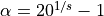 \alpha = 20^{1/s} - 1