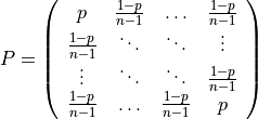 P = \left(\begin{array}{cccc} p & \frac{1-p}{n-1} & \ldots & \frac{1-p}{n-1}\\ \frac{1-p}{n-1} & \ddots & \ddots & \vdots\\ \vdots & \ddots & \ddots & \frac{1-p}{n-1}\\ \frac{1-p}{n-1} & \ldots & \frac{1-p}{n-1} & p \end{array}\right)