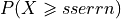 P(X \geqslant sserrn)