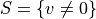 S = \{v\neq 0\}