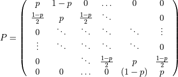 P = \left(\begin{array}{cccccc} p & 1-p & 0 & \ldots & 0 & 0\\ \frac{1-p}{2} & p & \frac{1-p}{2} & \ddots & & 0\\ 0 & \ddots & \ddots & \ddots & \ddots & \vdots\\ \vdots & \ddots & \ddots & \ddots & \ddots & 0\\ 0 & & \ddots & \frac{1-p}{2} & p & \frac{1-p}{2}\\ 0 & 0 & \ldots & 0 & (1-p) & p \end{array}\right)